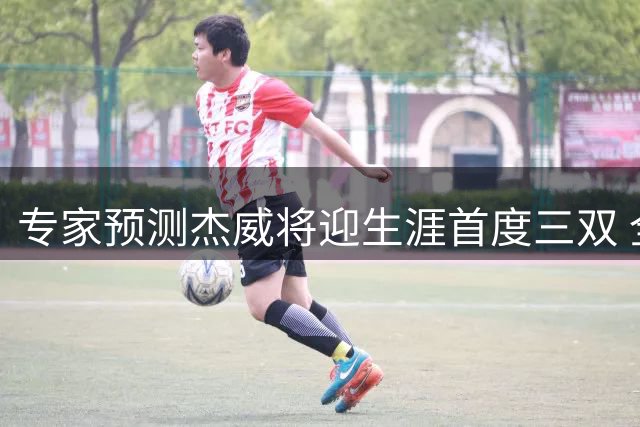 专家预测杰威将迎生涯首度三双 全能表现助力雷霆争冠