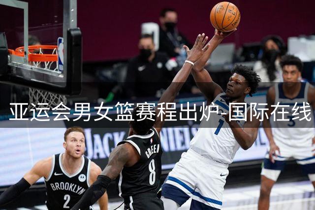 亚运会男女篮赛程出炉-国际在线