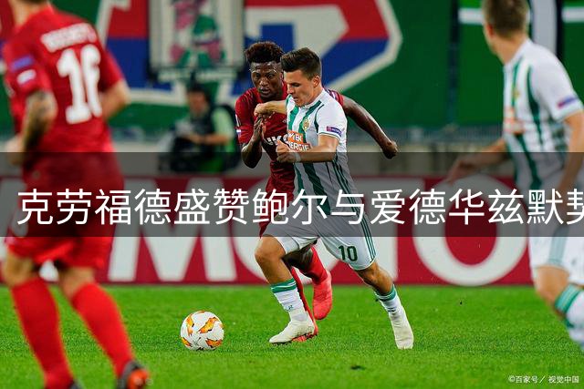 克劳福德盛赞鲍尔与爱德华兹默契互动