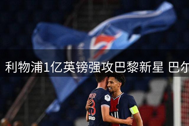 利物浦1亿英镑强攻巴黎新星 巴尔科拉转会拉锯战打响