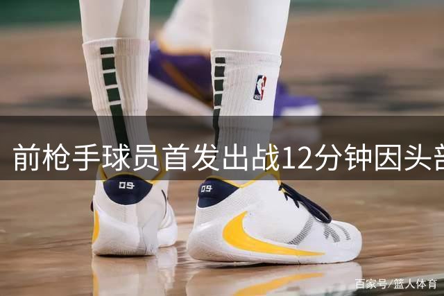 前枪手球员首发出战12分钟因头部撞击送医