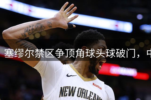 塞缪尔禁区争顶角球头球破门，中国0-1落后尼日利亚