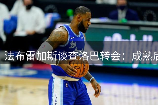 法布雷加斯谈查洛巴转会：成熟后卫将为科莫带来宝贵经验