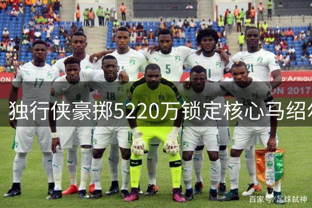 独行侠豪掷5220万锁定核心马绍尔，三状元齐聚剑指季后赛