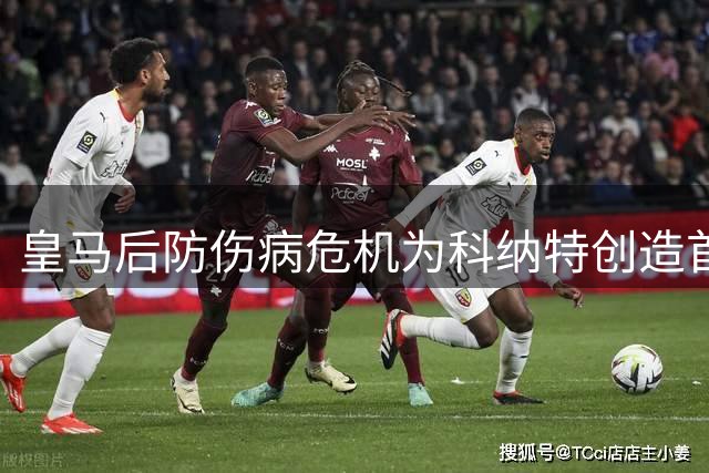 皇马后防伤病危机为科纳特创造首发机遇