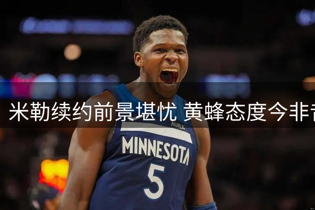米勒续约前景堪忧 黄蜂态度今非昔比