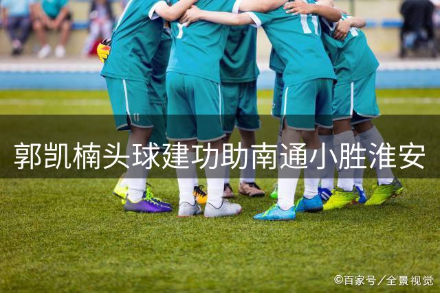 郭凯楠头球建功助南通小胜淮安