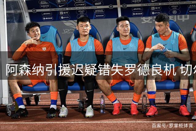 阿森纳引援迟疑错失罗德良机 切尔西快刀斩麻抢先签约