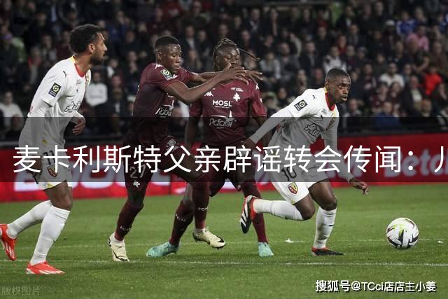 麦卡利斯特父亲辟谣转会传闻：儿子将留守安菲尔德