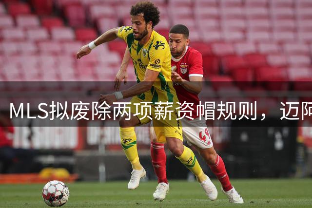 MLS拟废除两项薪资帽规则，迈阿密国际后梅西时代迎转机